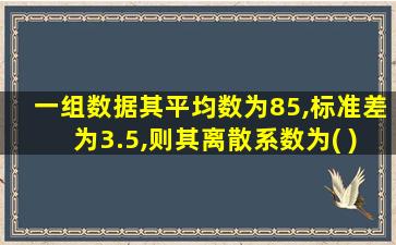 一组数据其平均数为85,标准差为3.5,则其离散系数为( )